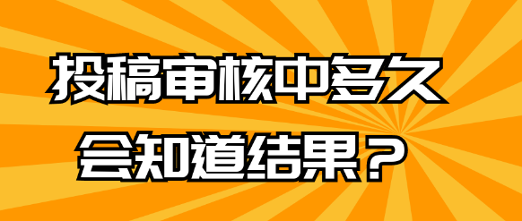 论文发表常识:投稿后多久能收到审核结果？