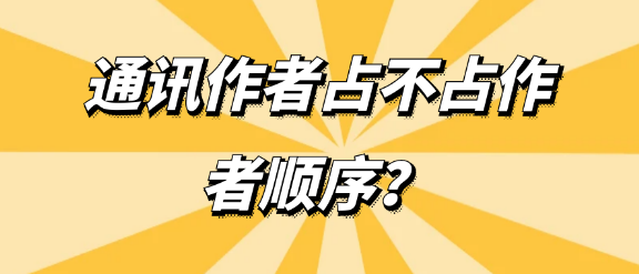 论文发表当中，文章的通讯作者占不占作者顺序？