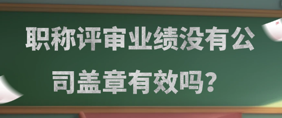 职称评审中业绩材料未盖公司章是否有效？