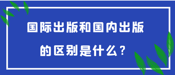 【期刊常识】国际出版与国内出版的核心差异