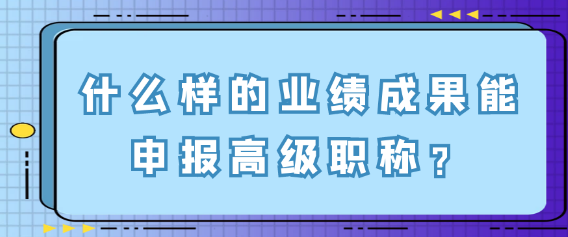 什么业绩成果能申报高级职称？