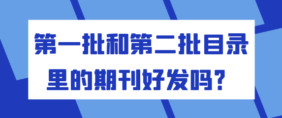 【期刊常识】第一批和第二批目录里的期刊好发吗？