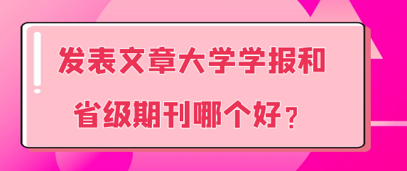 发表文章大学学报和省级期刊哪个好？