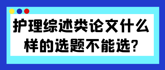 护理综述类论文的选题应避免哪些误区？