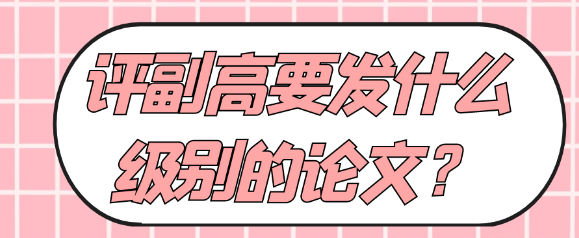 评副高职称需要发表什么级别的论文？