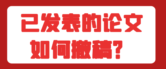 【论文发表常识】如何撤回已经发表的论文？