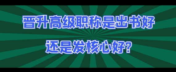 【职称评审】评高级职称出专著与发表核心论文哪个评分更高?