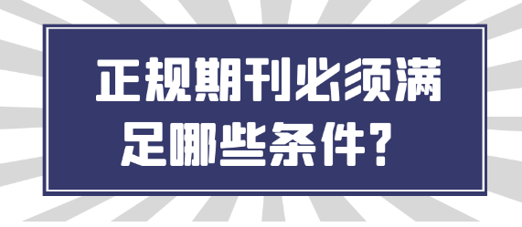 【期刊常识】正规期刊需要具备哪些条件？