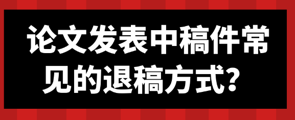 论文发表过程中稿件遭遇退稿的常见情形有哪些？