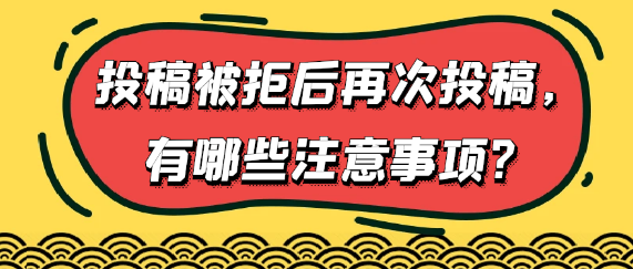 投稿被拒后，如果再次投稿，需要留意哪些关键要点？