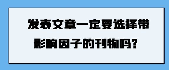 发表文章时，是否必须选择带有影响因子的刊物呢？