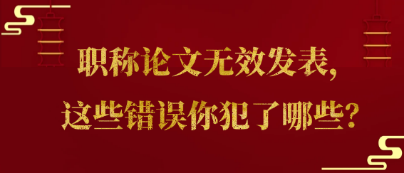 【论文发表常识】职称论文发表失效，你是否犯了这些致命错误？