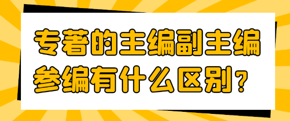 【专著出版常识】专著的主编、副主编与参编之间有什么区别呢？