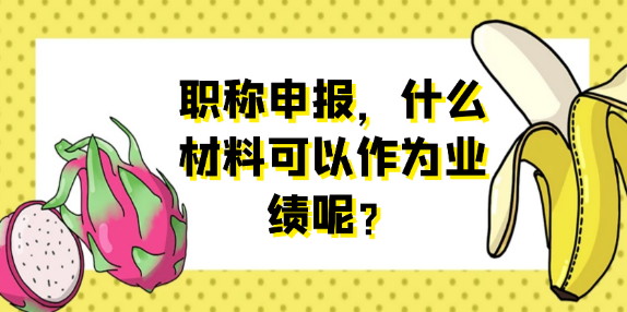 职称申报必备：哪些材料能有效证明您的业绩成果？