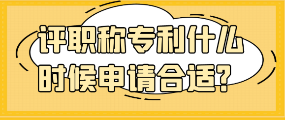 评职称专利申请什么时候提交申请最合适？