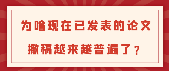 【论文发表常识】论文撤稿量激增：背后的原因、影响与应对策略