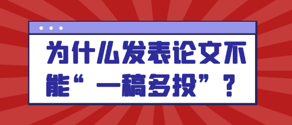 【论文发表知识】为什么发表论文不能“一稿多投”？