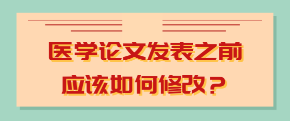 医学论文发表之前应该如何精心修改？