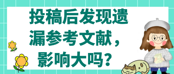 【论文投稿相关问题】投稿后发现遗漏参考文献，影响大吗？