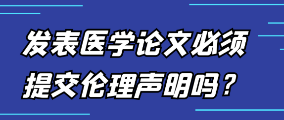 发表医学论文必须提交伦理声明吗？深入解析医学论文伦理声明的那些事儿